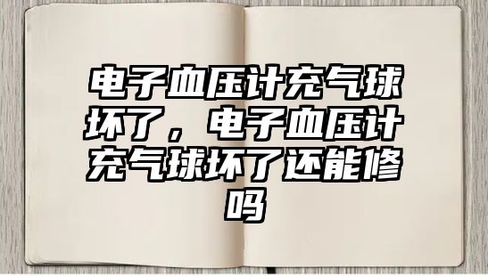 電子血壓計充氣球壞了，電子血壓計充氣球壞了還能修嗎